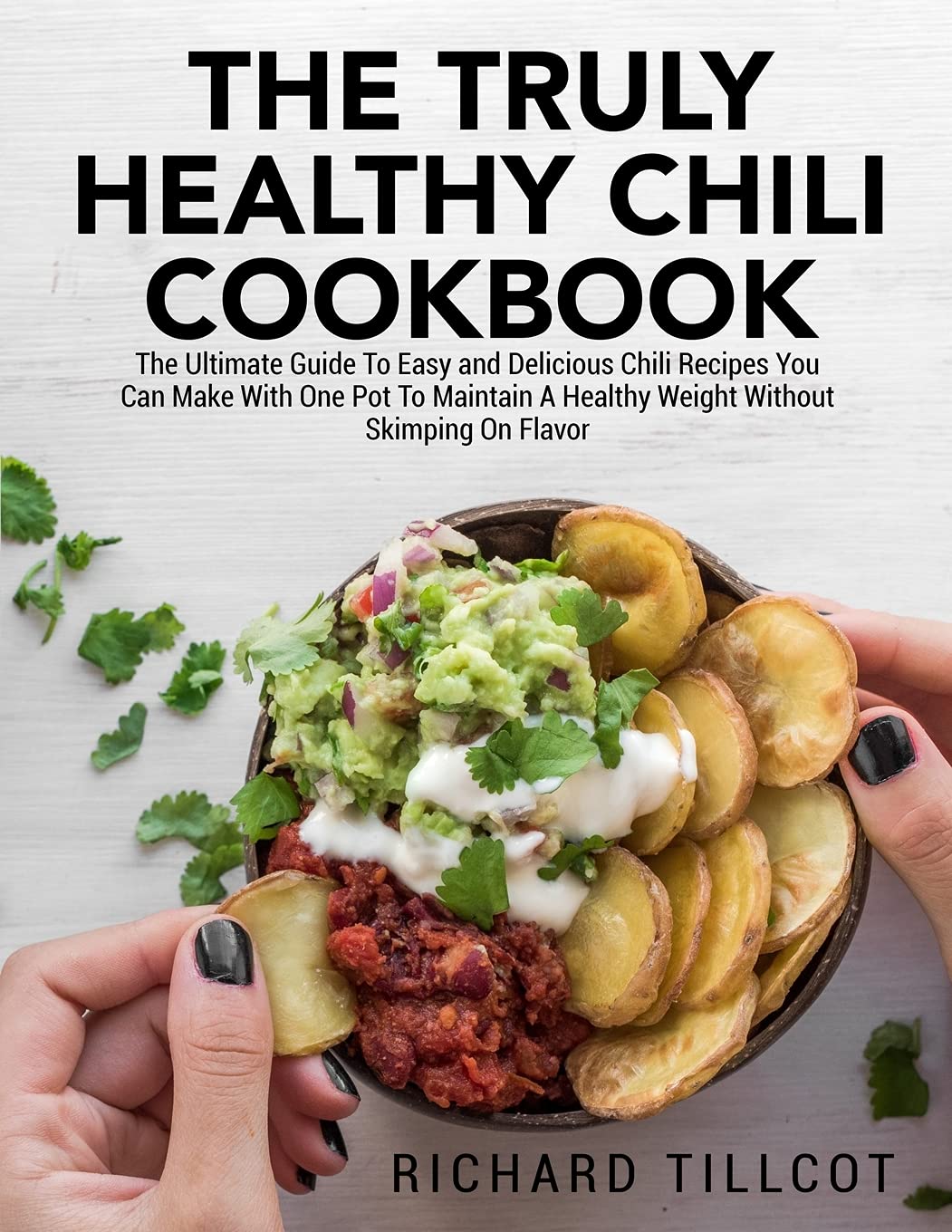 The Truly Healthy Chili Cookbook: The Ultimate Guide To Easy and Delicious Chili Recipes You Can Make With One Pot To Maintain A Healthy Weight Without Skimping On Flavor Leisure, Home & Garden