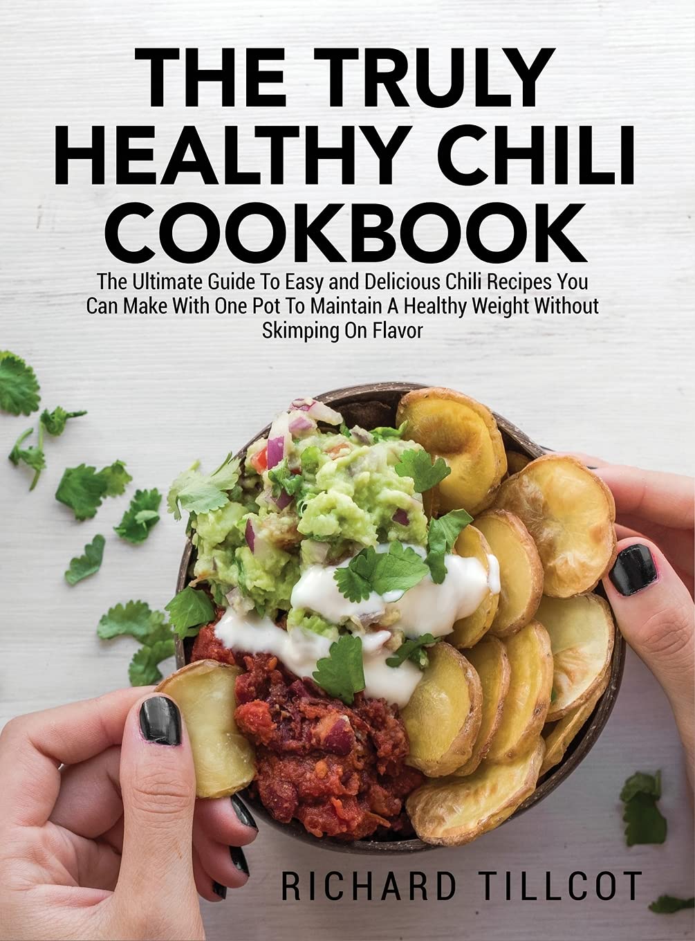 The Truly Healthy Chili Cookbook: The Ultimate Guide To Easy and Delicious Chili Recipes You Can Make With One Pot To Maintain A Healthy Weight Without Skimping On Flavor Leisure, Home & Garden