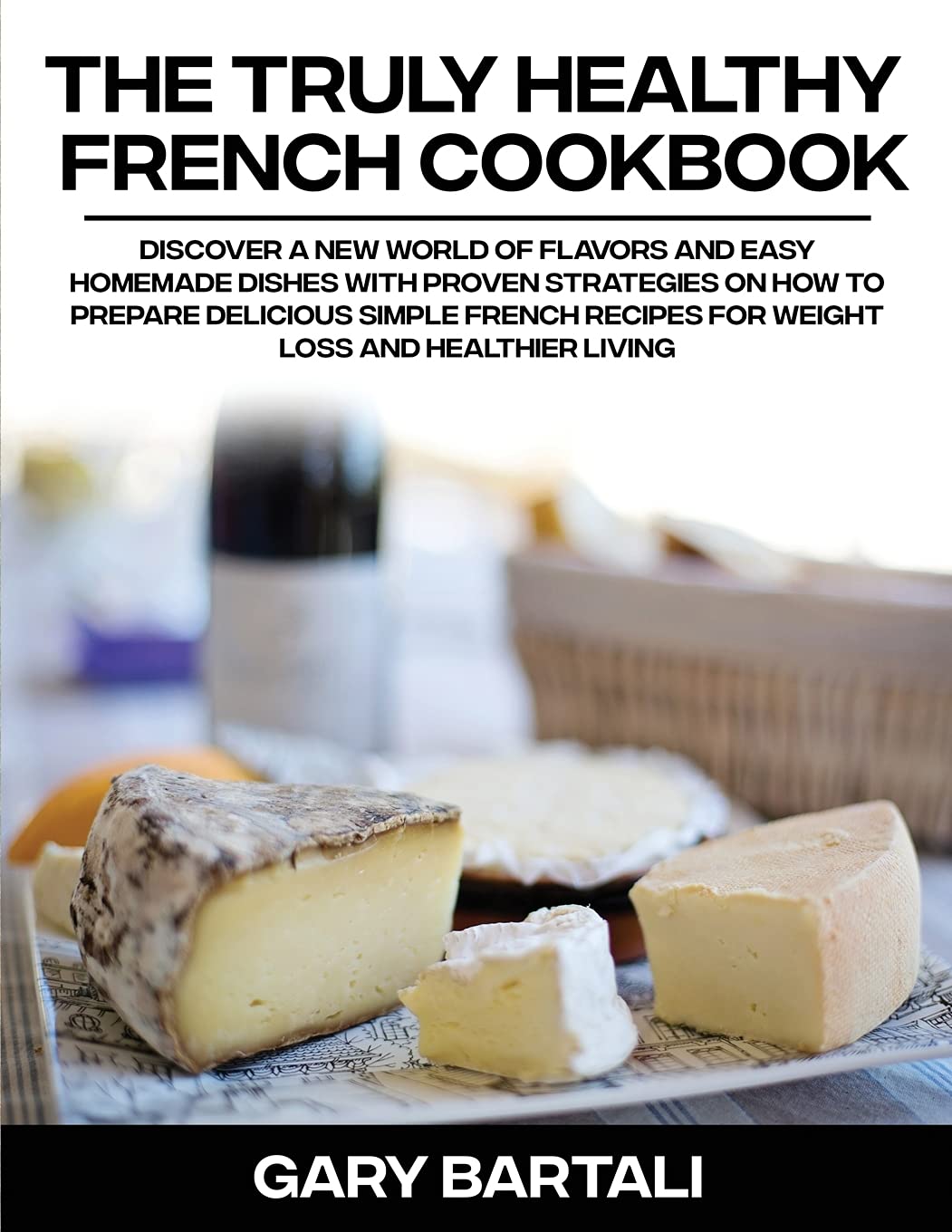 The Truly Healthy French Cookbook: Discover a New World of Flavors and Easy Homemade Dishes with Proven Strategies On How To Prepare Delicious Simple ... Recipes For Weight Loss And Healthier Living Leisure, Home & Garden