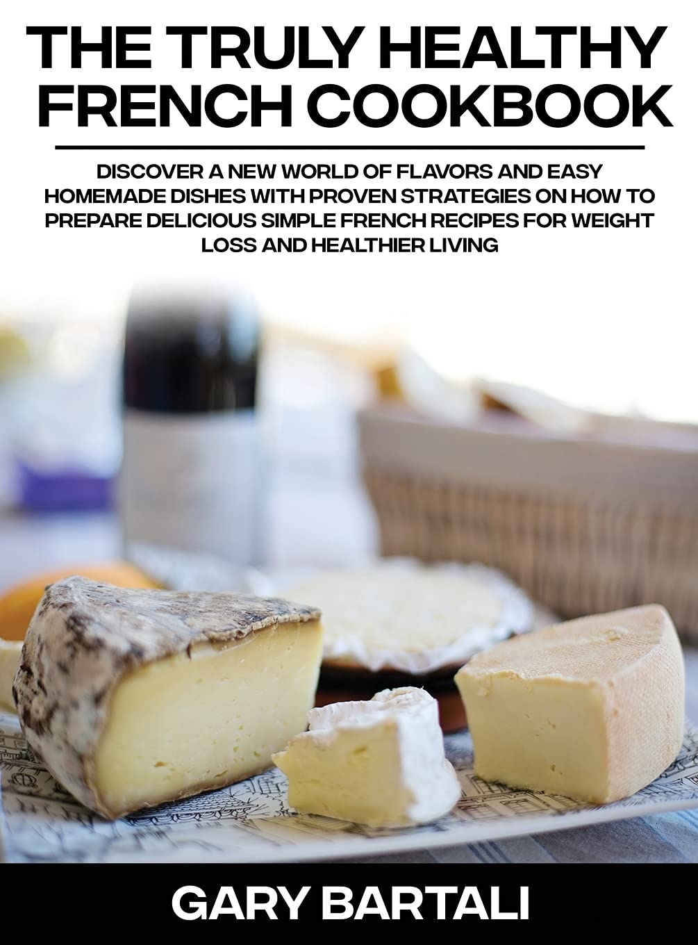 The Truly Healthy French Cookbook: Discover a New World of Flavors and Easy Homemade Dishes with Proven Strategies On How To Prepare Delicious Simple ... Recipes For Weight Loss And Healthier Living Leisure, Home & Garden