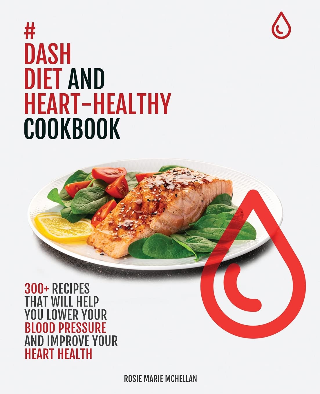 Dash Diet and Heart-Healthy Cookbook: 300+ Recipes That Will Help You Lower Your Blood Pressure and Improve Your Heart Health Medicine