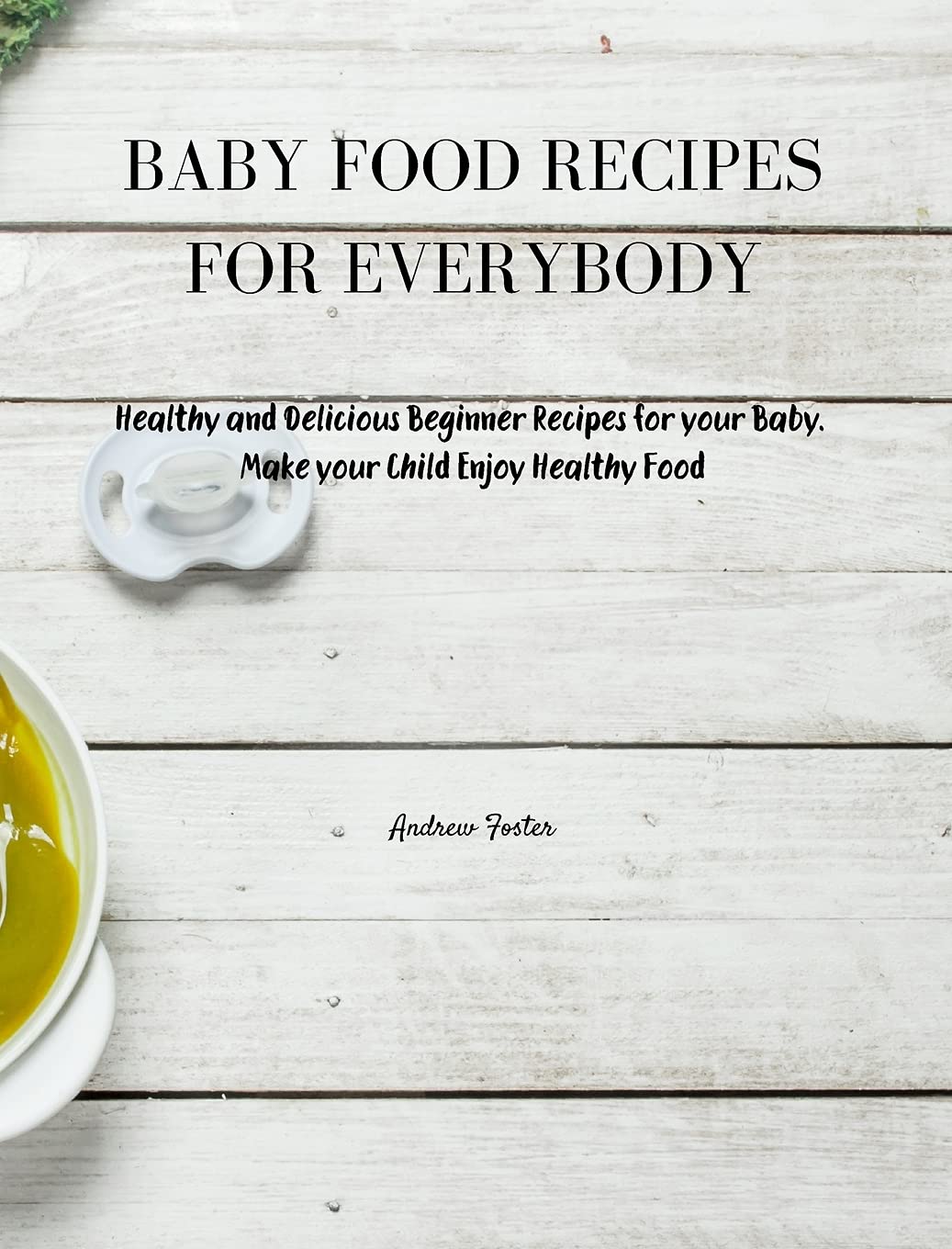 Baby Food Recipes for Everybody: Healthy and Delicious Beginner Recipes for your Baby. Make your Child Enjoy Healthy Food Parents & Children