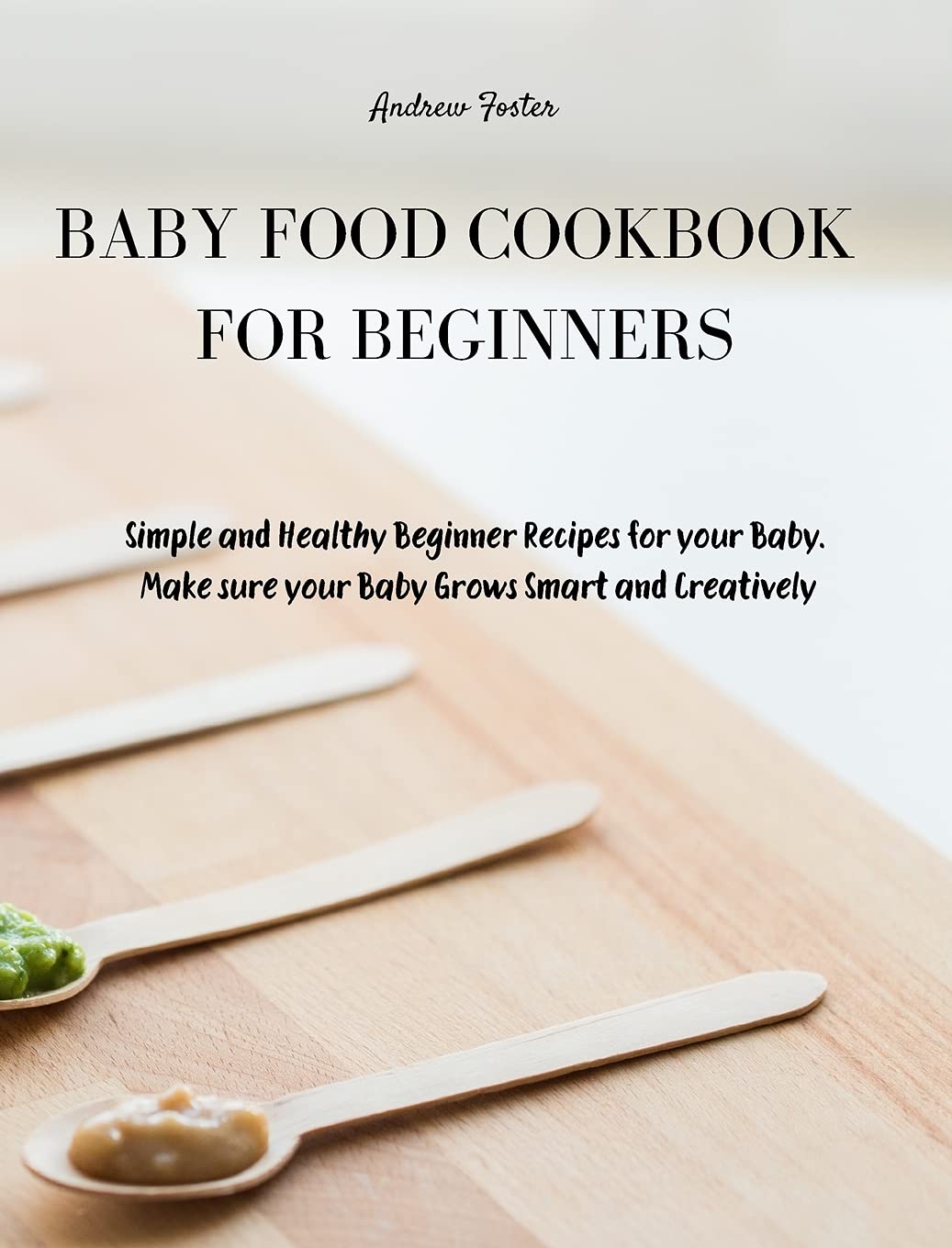 Baby Food Cookbook for Beginners: Simple and Healthy Beginner Recipes for your Baby. Make sure your Baby Grows Smart and Creatively Parents & Children