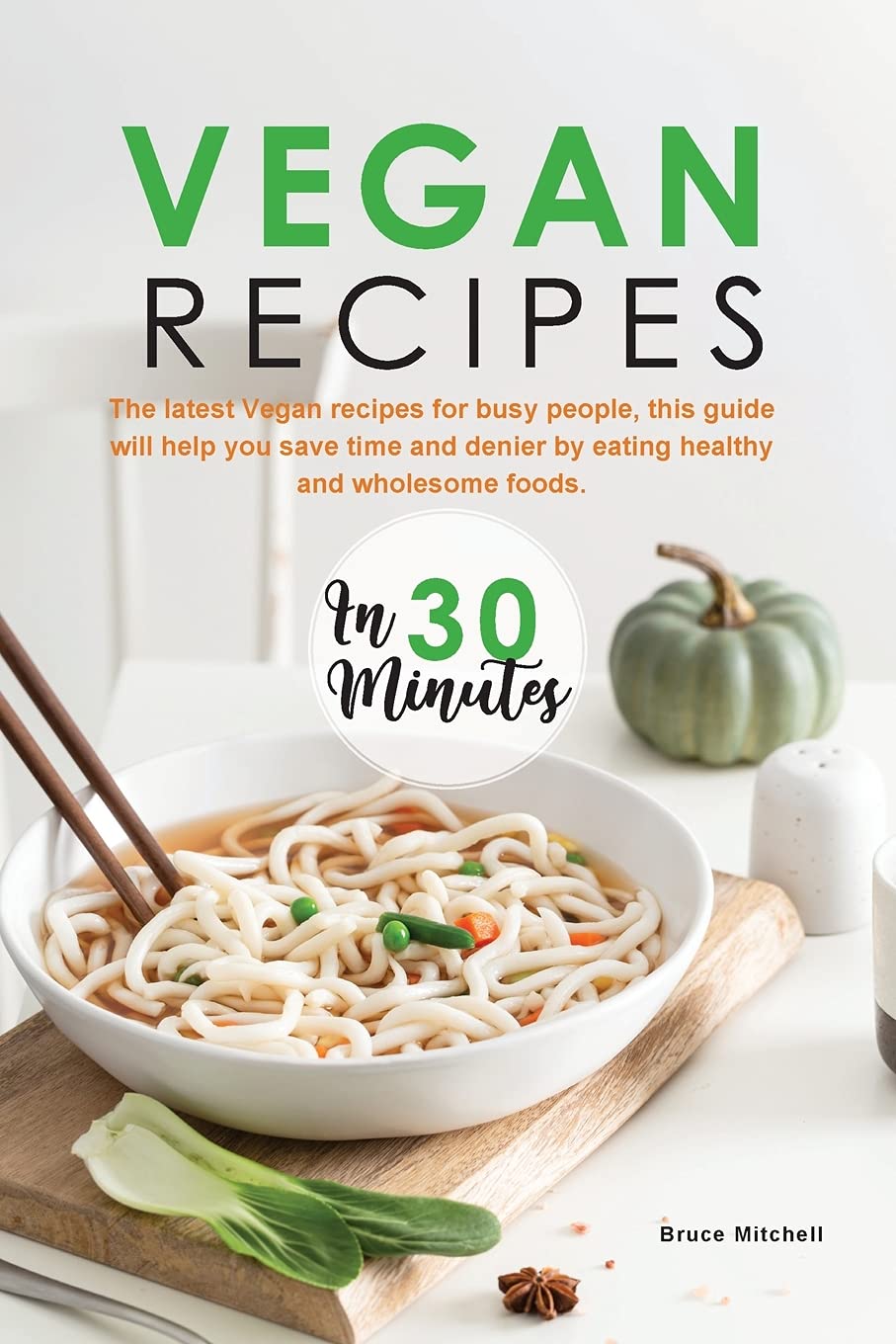 Vegan Recipes in 30 Minutes: The latest Vegan recipes for busy people, this guide will help you save time and denier by eating healthy and wholesome foods. book