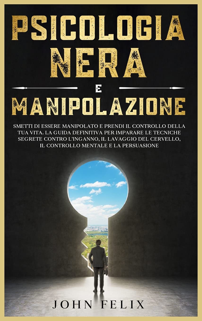 Psicologia Nera e Manipolazione: Smetti di essere manipolato e prendi il controllo della tua vita. La guida definitiva per imparare le tecniche ... (Dark Psychology Italian Version). Business, Finance & Career