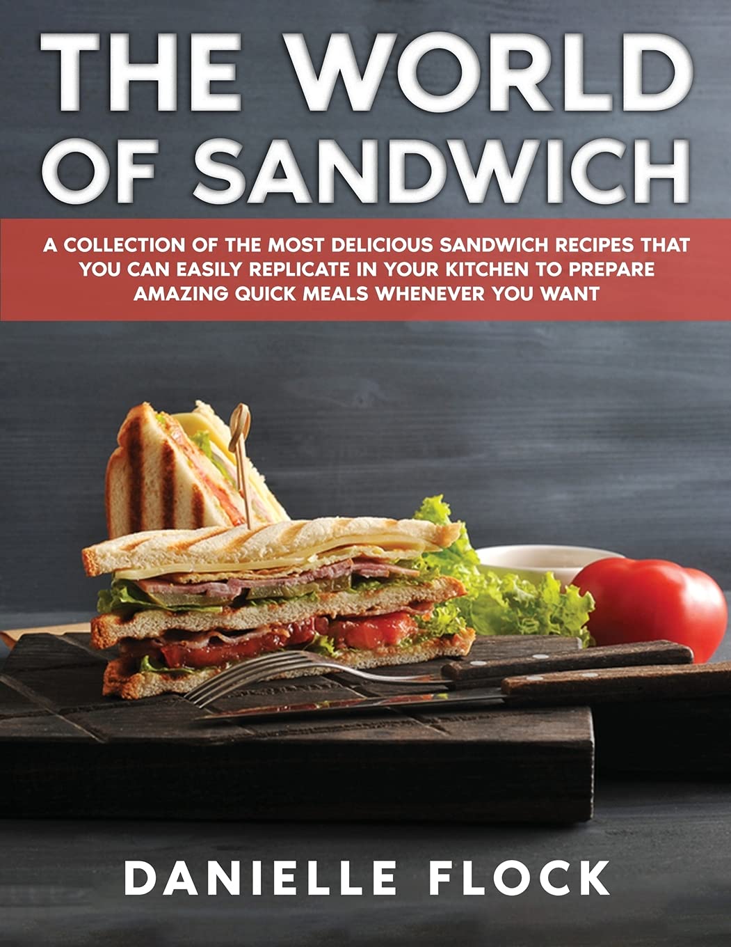The World of Sandwich: A Collection of The Most Delicious Sandwich Recipes That You Can Easily Replicate in Your Kitchen To Prepare Amazing Quick Meals Whenever You Want Leisure, Home & Garden