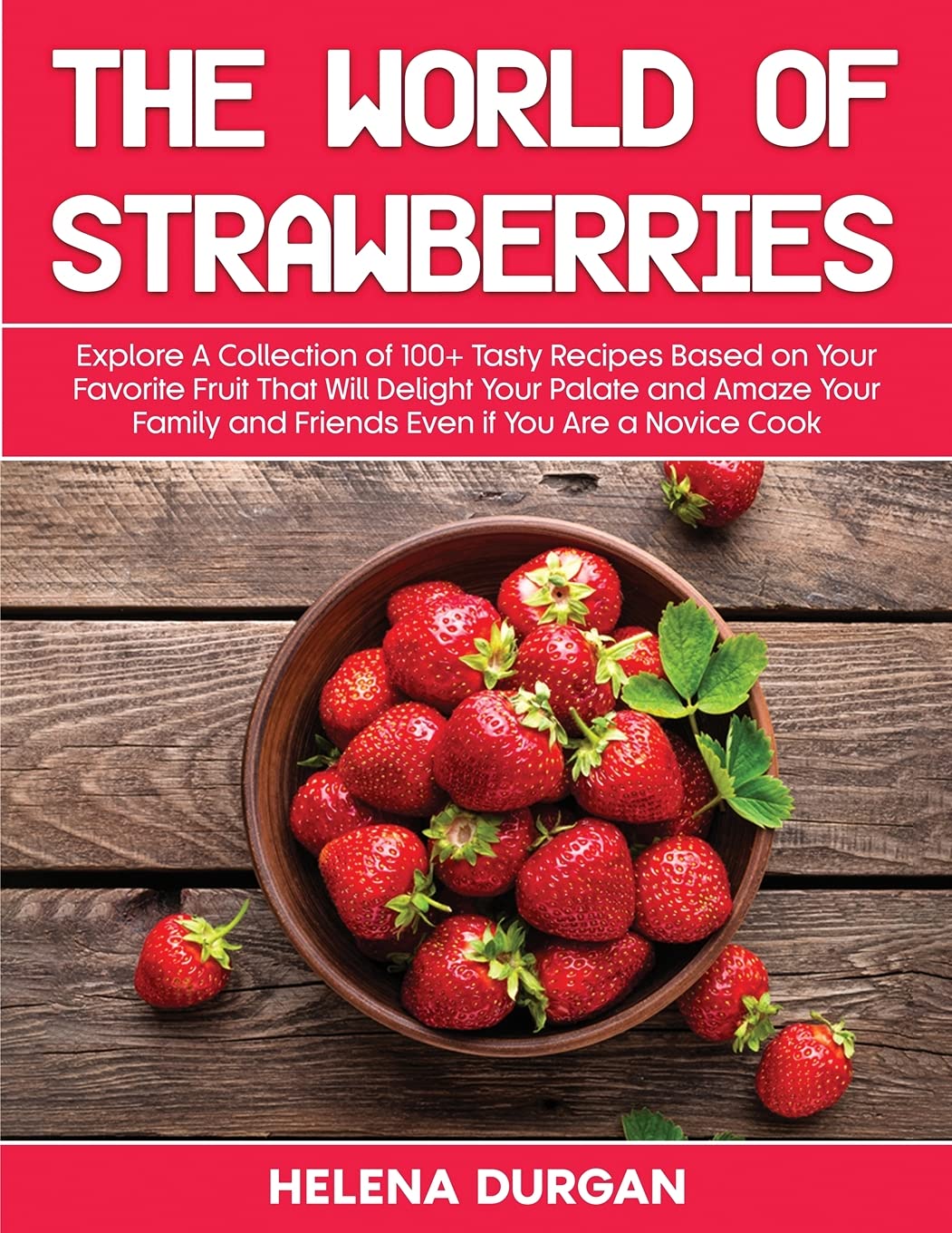 The World of Strawberries: Explore A Collection of 100+ Tasty Recipes Based on Your Favorite Fruit That Will Delight Your Palate and Amaze Your Family and Friends Even if You Are a Novice Cook Medicine
