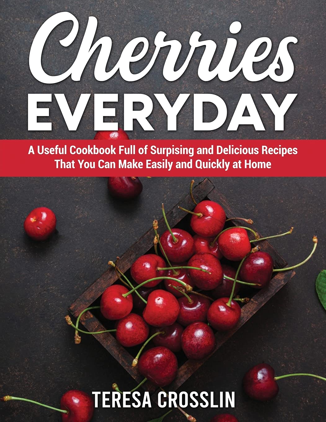 Cherries Everyday: A Useful Cookbook Full of Surpising and Delicious Recipes That You Can Make Easily and Quickly at Home Leisure, Home & Garden