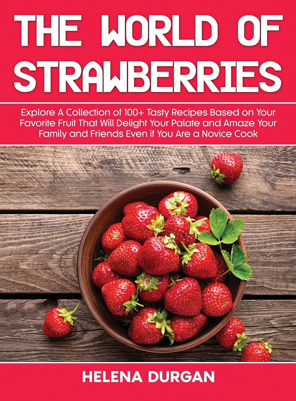 The World of Strawberries: Explore A Collection of 100+ Tasty Recipes Based on Your Favorite Fruit That Will Delight Your Palate and Amaze Your Family and Friends Even if You Are a Novice Cook Medicine