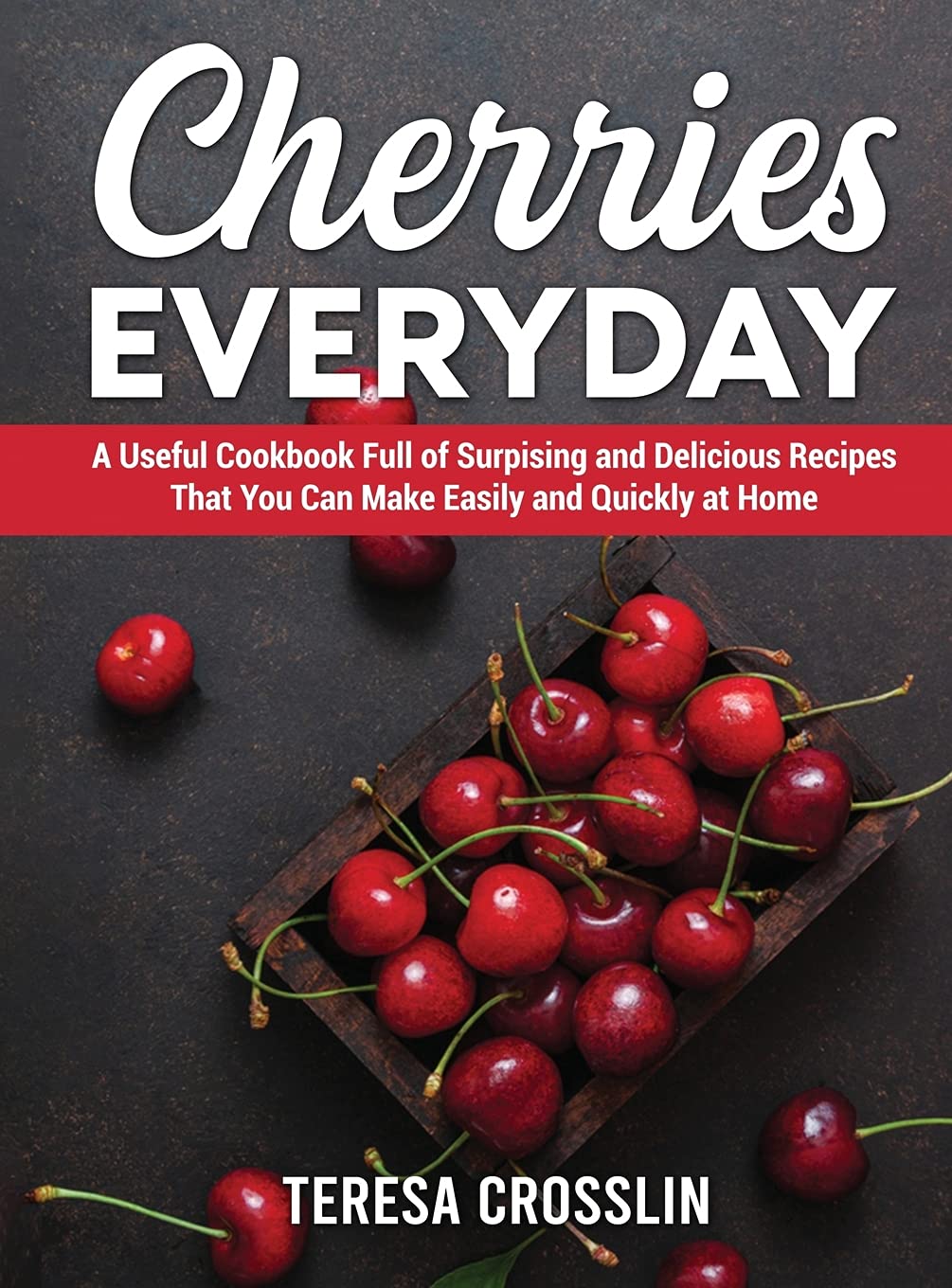 Cherries Everyday: A Useful Cookbook Full of Surpising and Delicious Recipes That You Can Make Easily and Quickly at Home Leisure, Home & Garden