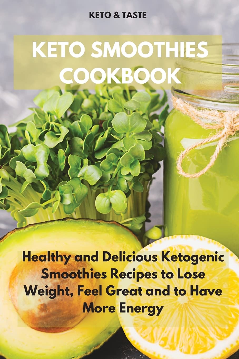 Keto Smoothies Cookbook: Healthy and Delicious Ketogenic Smoothies Recipes to Lose Weight, Feel Great and to Have More Energy Medicine