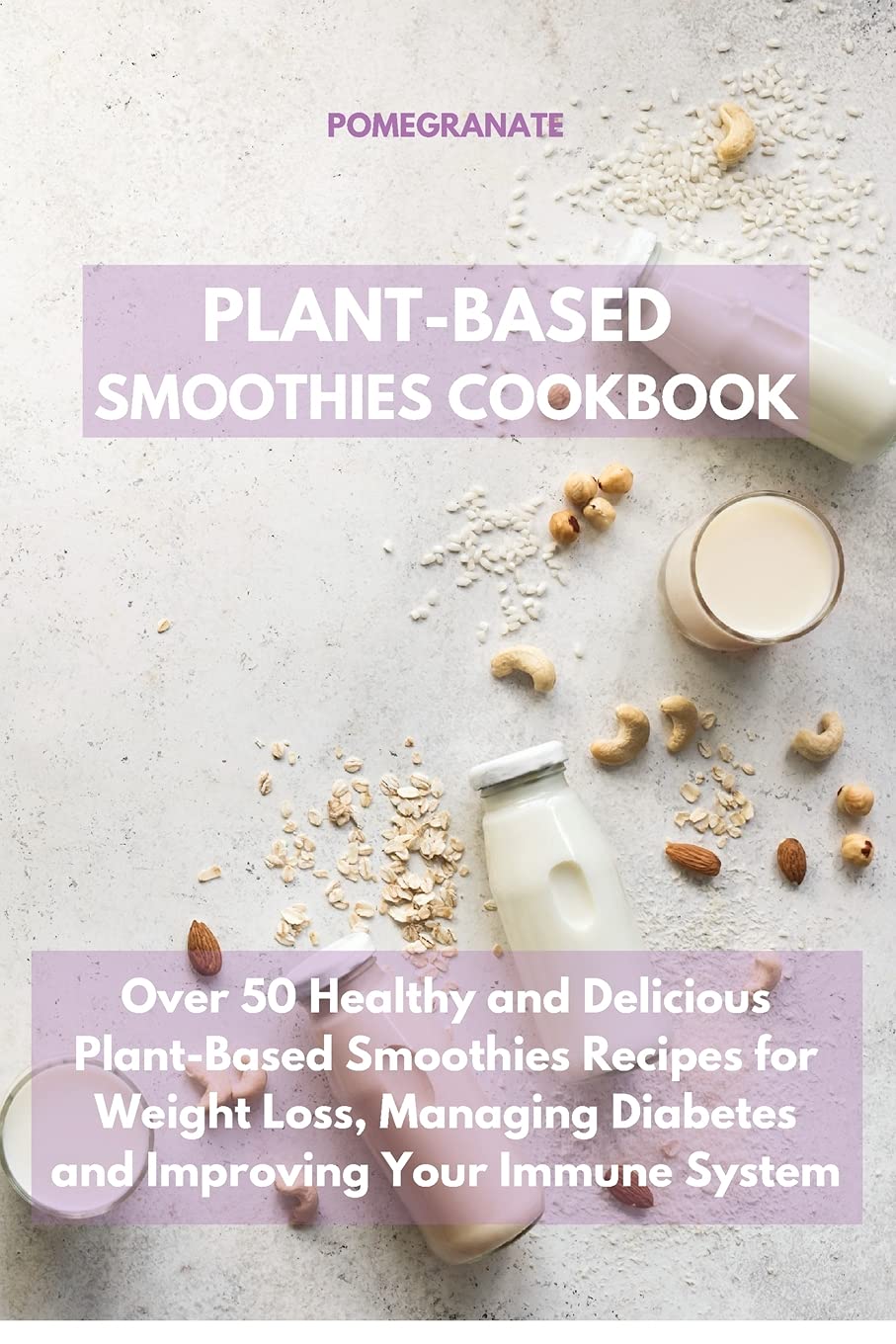Plant-Based Smoothies Cookbook: Over 50 Healthy and Delicious Plant-Based Smoothies Recipes for Weight Loss, Managing Diabetes and Improving Your Immune System Medicine