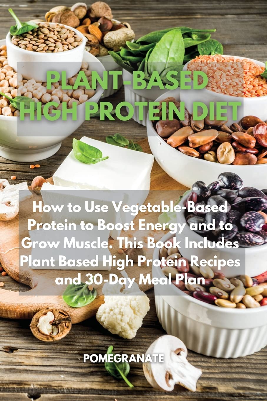 Plant-Based High Protein Diet: How to Use Vegetable-Based Protein to Boost Energy and to Grow Muscle. This Book Includes Plant Based High Protein Recipes and 30-Day Meal Plan Health, Nutrition & Fitness
