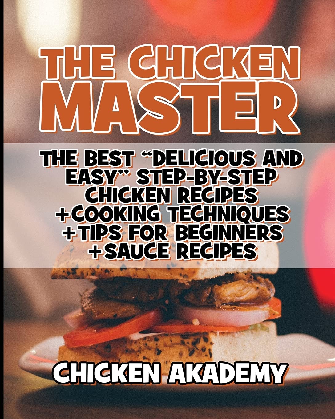 The Chicken Master - The Best Delicious And Easy Step-by-step Chicken Recipes: The Ultimate Guide to Master Cooking Chicken: Cooking Methods + Quick Recipes + Tips and Tricks (Chicken Chef) Leisure, Home & Garden