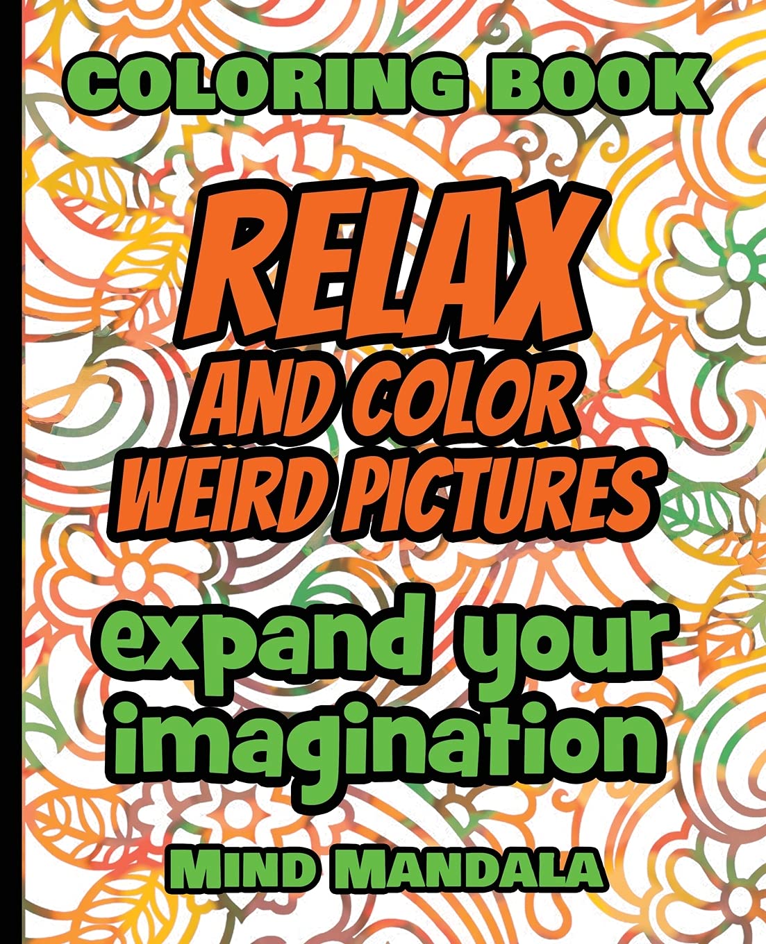 RELAX and COLOR Weird Pictures - Coloring Book - Expand your Imagination - Mindfulness: 200 Pages - 100 INCREDIBLE Images - A Relaxing Coloring ... Patterns to Relax Your Mind, Body and Soul Film, Art & Culture