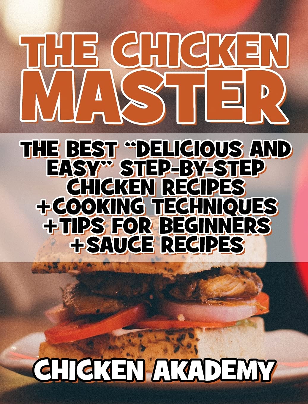 The Chicken Master - The Best Delicious And Easy Step-by-step Chicken Recipes: The Ultimate Guide to Master Cooking Chicken: Cooking Methods + Quick Recipes + Tips and Tricks (Chicken Chef) Leisure, Home & Garden