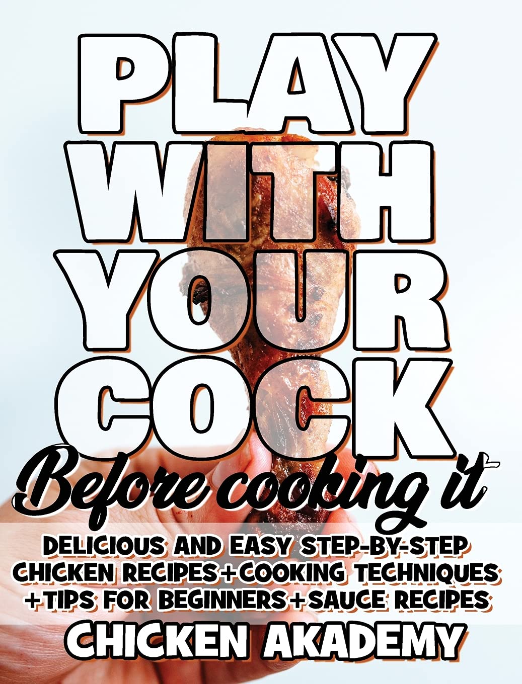 Play With Your COCK - Before Cooking it - Chicken Cookbook: Delicious and Easy Step-By-Step Chicken Recipes + Tips for Beginners (The Chicken Master) Leisure, Home & Garden