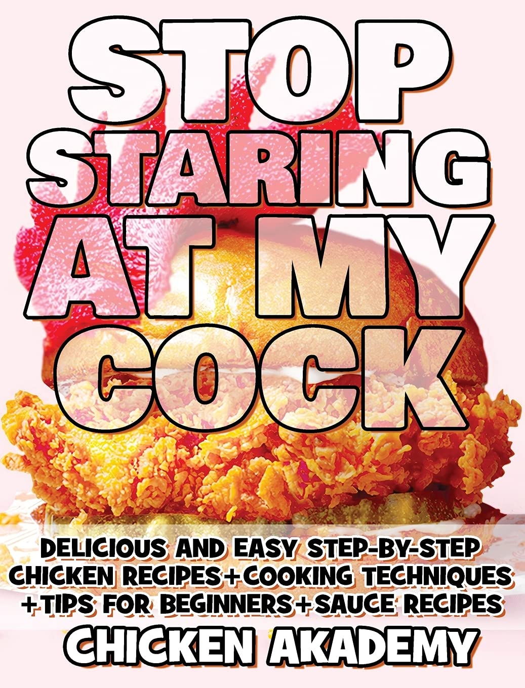 STOP STARING AT MY COCK - Chicken Cookbook - Cooking Techniques + Tips for Beginners + Sauce Recipes + The Anatomy of the Chicken + Quick Recipes - ... + Tips for Beginners (The Chicken Master) Leisure, Home & Garden