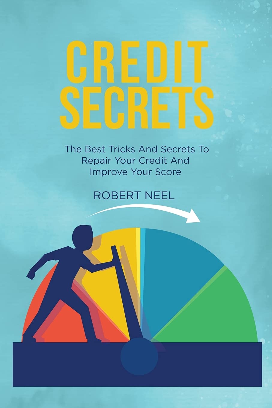Credit Secrets: The Essential Guide to Repair Your Credit, Learn Different Strategies and Techniques to Remove Bad Debt and Boost Your Credit Score to Iimprove Your Business or Personal Finance Law