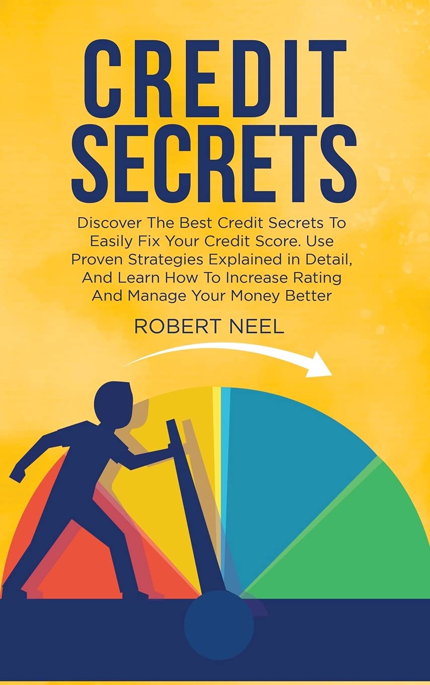 Credit Secrets: Discover The Best Credit Secrets To Easily Fix Your Credit Score. Use Proven Strategies Explained in Detail, And Learn How To Increase Rating And Manage Your Money Better Law