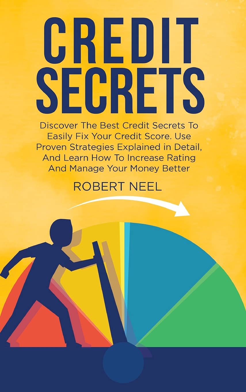 Credit Secrets: Discover The Best Credit Secrets To Easily Fix Your Credit Score. Use Proven Strategies Explained in Detail, And Learn How To Increase Rating And Manage Your Money Better Law