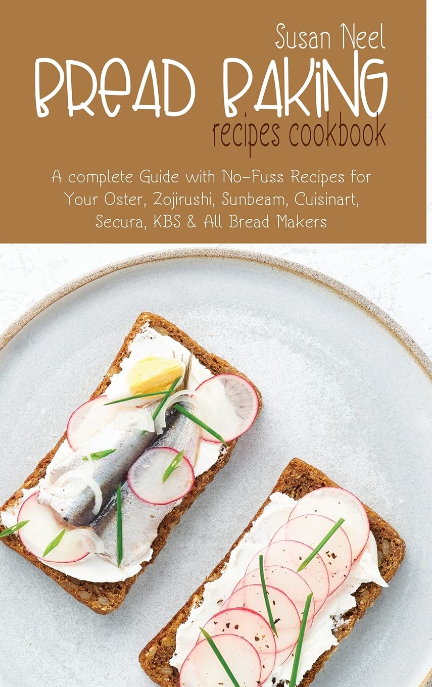 Bread Baking Recipes Cookbook: A Complete Guide with No-Fuss Recipes for Your Oster, Zojirushi, Sunbeam, Cuisinart, Secura, KBS and All Bread Makers Medicine