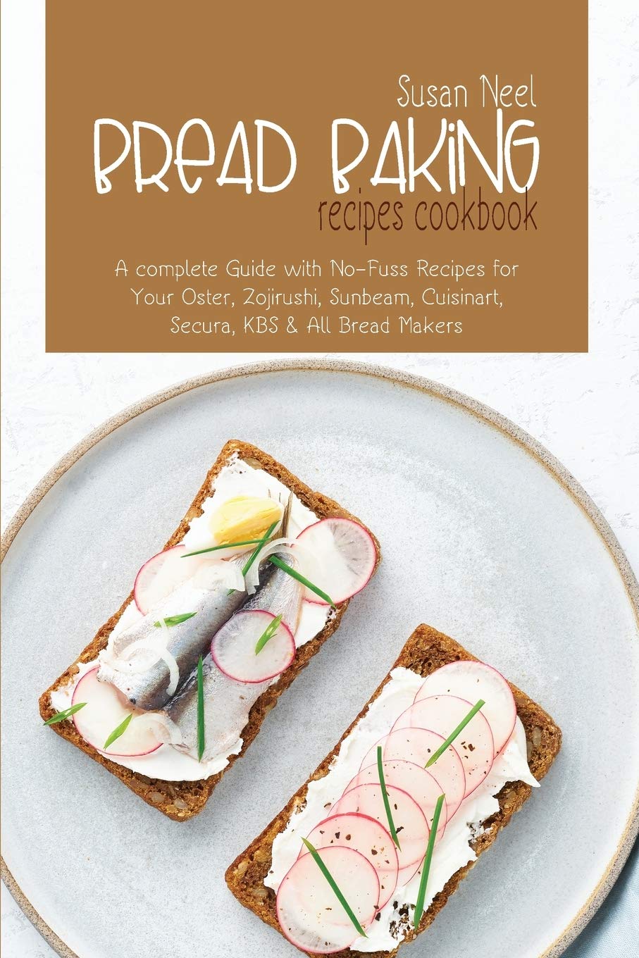 Bread Baking Recipes Cookbook: A Complete Guide with No-Fuss Recipes for Your Oster, Zojirushi, Sunbeam, Cuisinart, Secura, KBS and All Bread Makers Medicine
