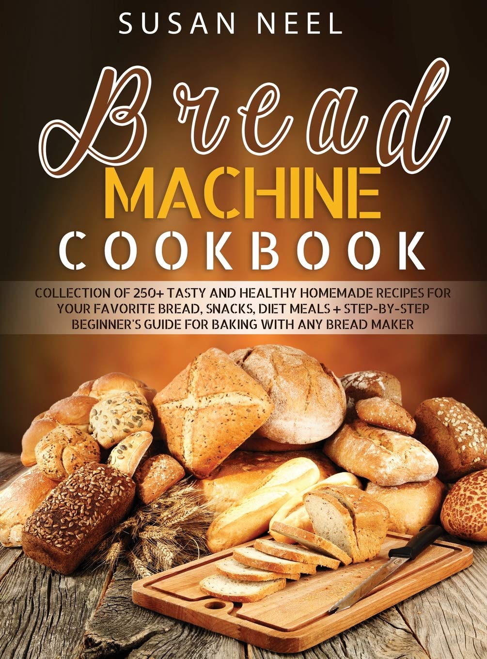 Bread Machine Cookbook: Collection of 250+ Tasty and Healthy Homemade Recipes for Your Favorite Bread, Snacks, Diet Meals + Step-by-Step Beginner's Guide for Baking With Any Bread Maker Medicine