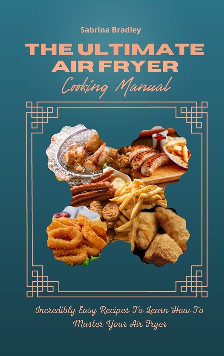 The Ultimate Air Fryer Cooking Manual: Incredibly Easy Recipes To Learn How To Master Your Air Fryer Leisure, Home & Garden