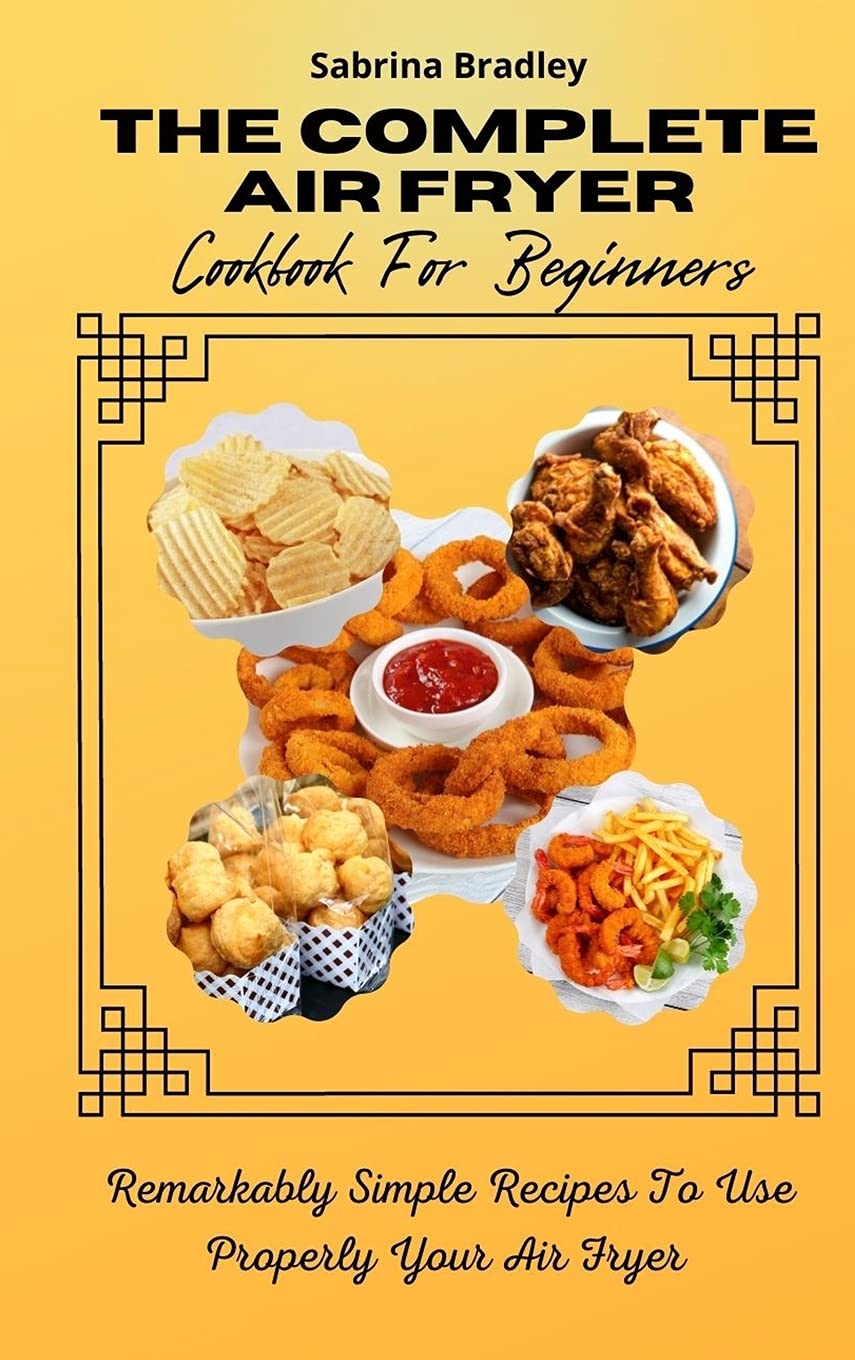 The Complete Air Fryer Cookbook For Beginners: Remarkably Simple Recipes To Use Properly Your Air Fryer Leisure, Home & Garden