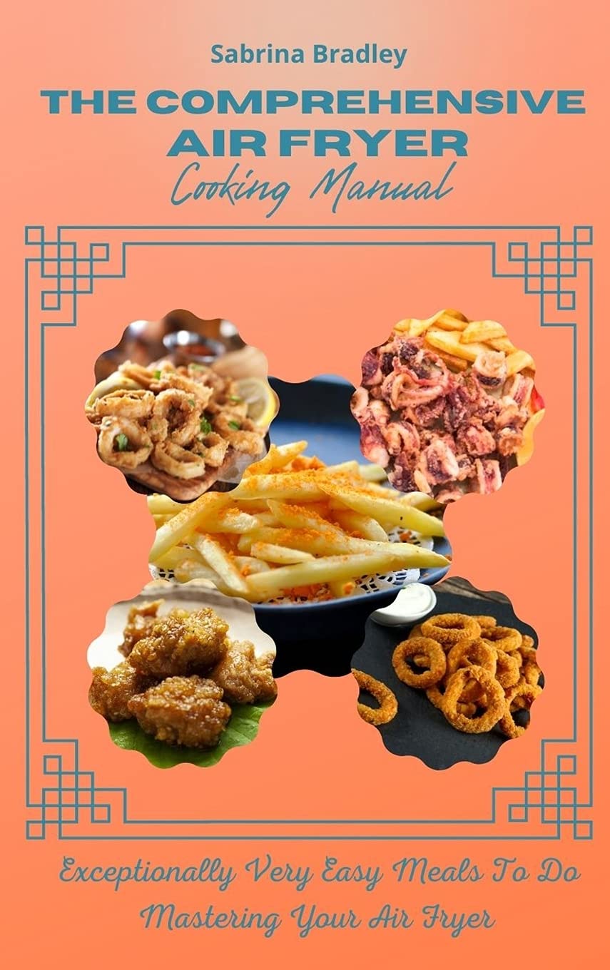 The Comprehensive Air Fryer Cooking Manual: Exceptionally Very Easy Meals To Do Mastering Your Air Fryer Leisure, Home & Garden