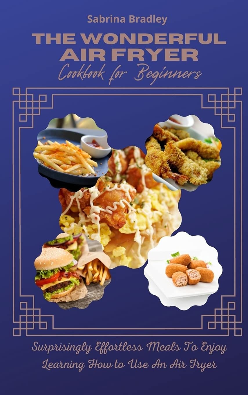 The Wonderful Air Fryer Cookbook for Beginners: Surprisingly Effortless Meals To Enjoy Learning How To Use An Air Fryer Leisure, Home & Garden