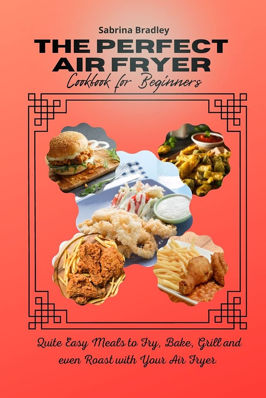 The Perfect Air Fryer Cookbook for Beginners: Quite Easy Meals to Fry, Bake, Grill and even Roast with Your Air Fryer Leisure, Home & Garden