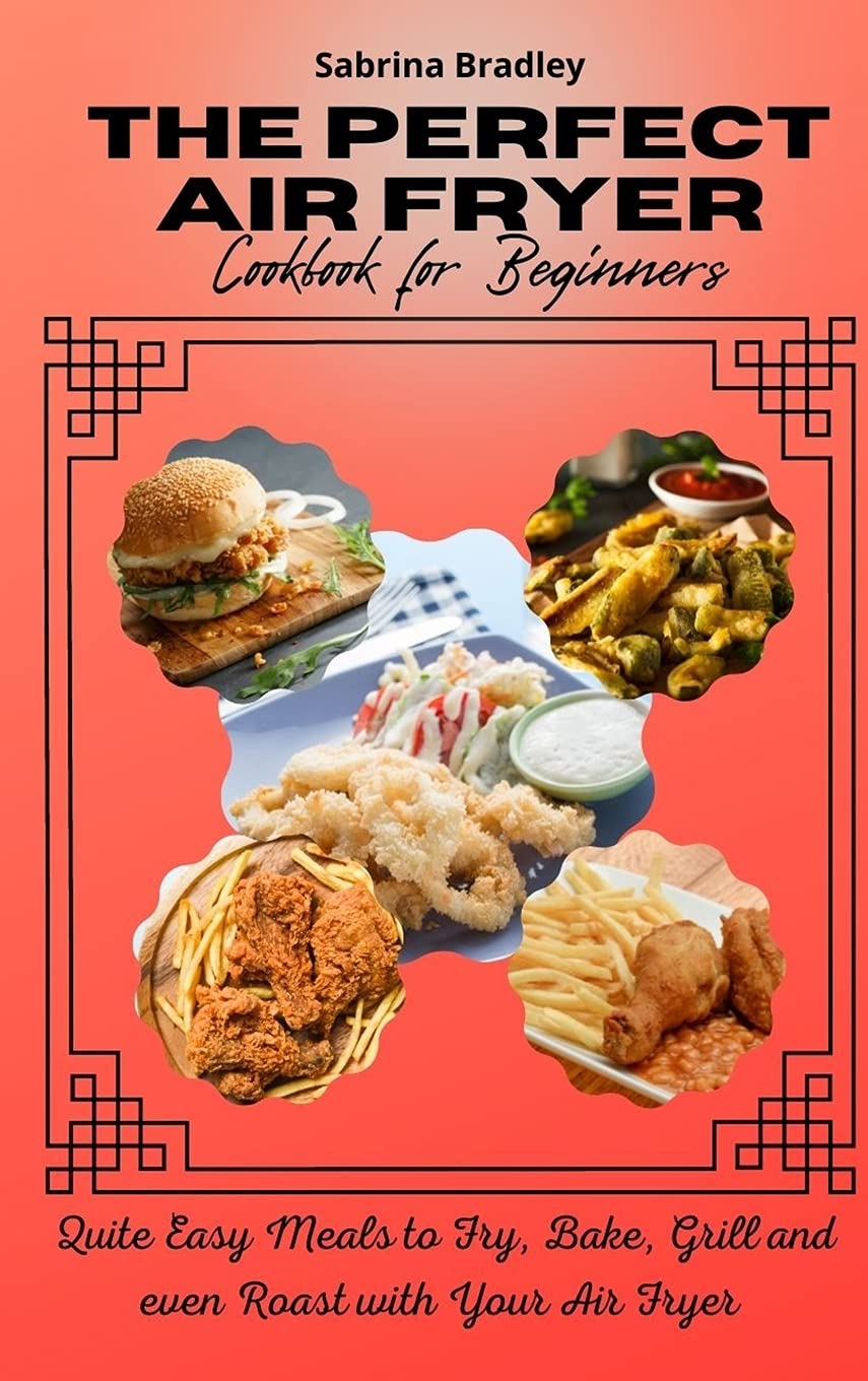 The Perfect Air Fryer Cookbook for Beginners: Quite Easy Meals to Fry, Bake, Grill and even Roast with Your Air Fryer Leisure, Home & Garden