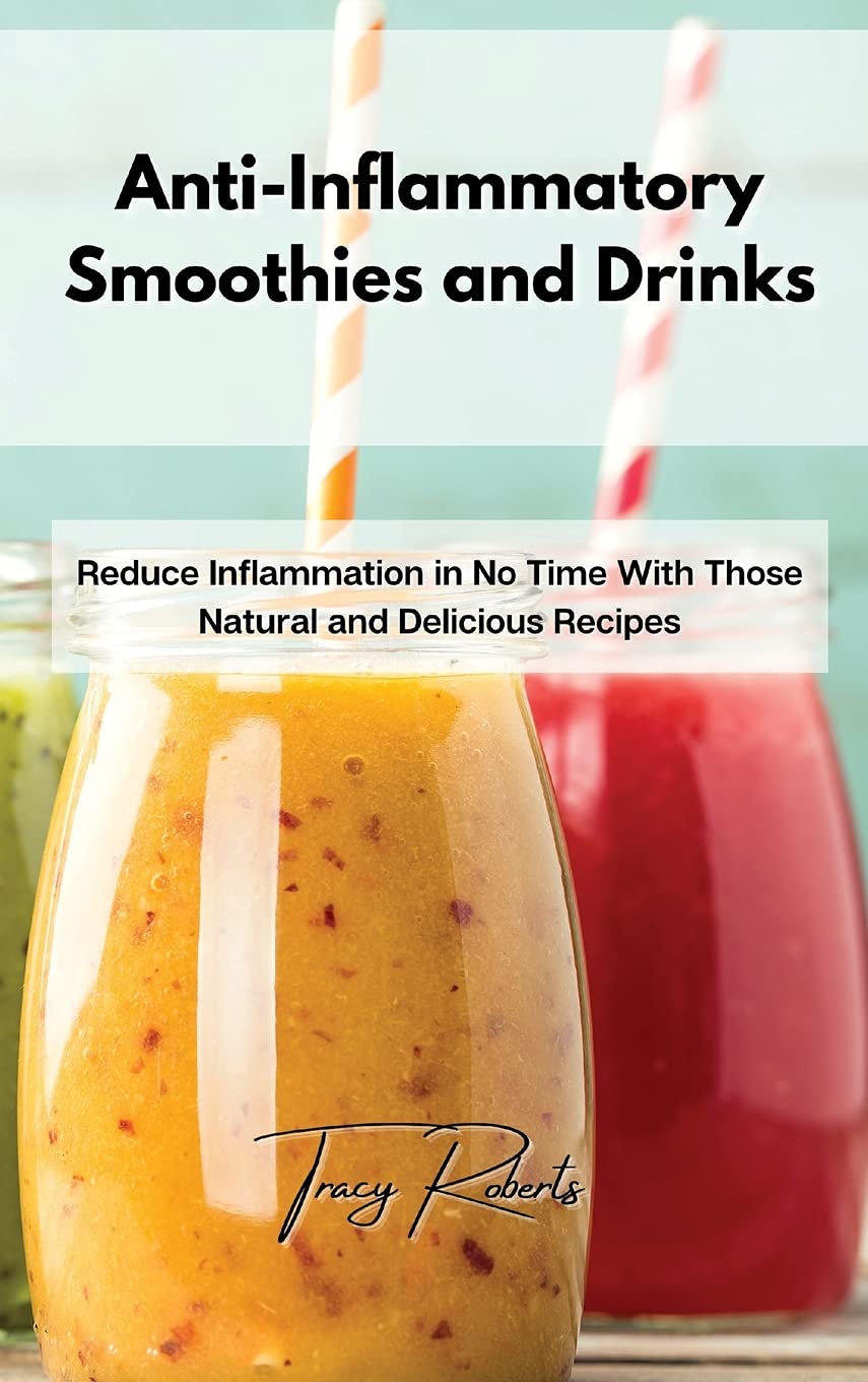 Anti-Inflammatory Smoothies and Drinks: Reduce Inflammation in No Time With Those Natural and Delicious Recipes Medicine