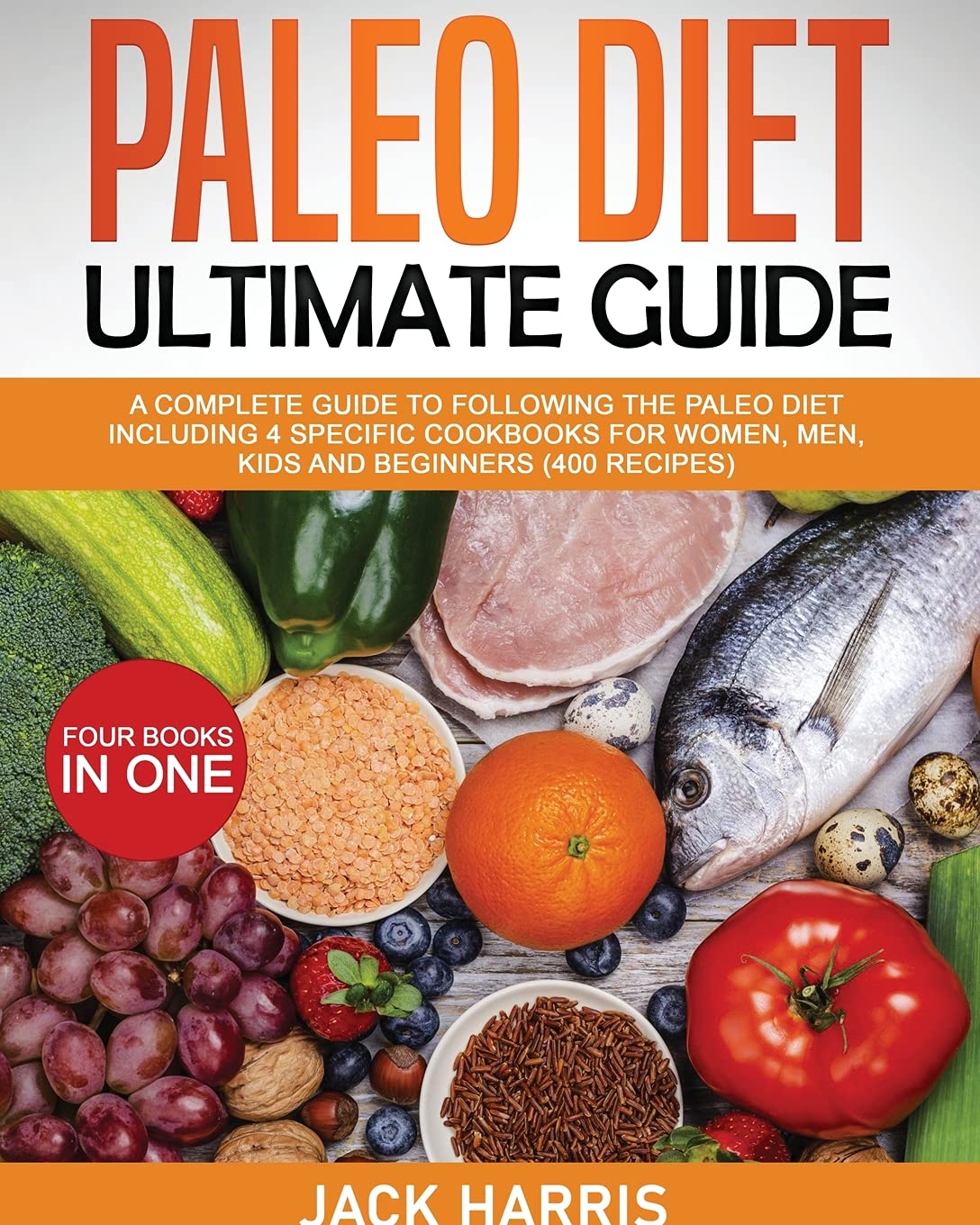 Paleo Diet Ultimate Guide: A Complete Guide to Following the Paleo Diet Including 4 Specific Cookbooks for Women, Men, Kids and Beginners (400 Recipes) - 4 Books in One Health, Nutrition & Fitness