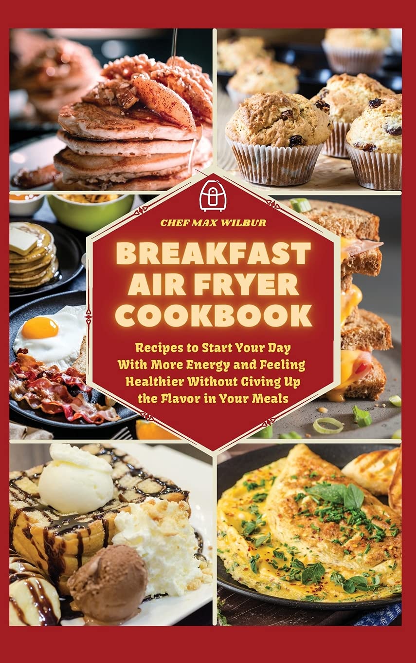 Breakfast Air Fryer Cookbook: Recipes to Start Your Day With More Energy and Feeling Healthier Without Giving Up the Flavour in Your Meals Leisure, Home & Garden