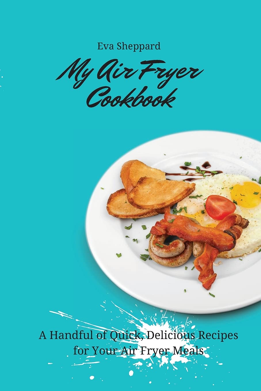 My Air Fryer Cookbook: A Handful of Quick, Delicious Recipes for Your Air Fryer Meals Medicine