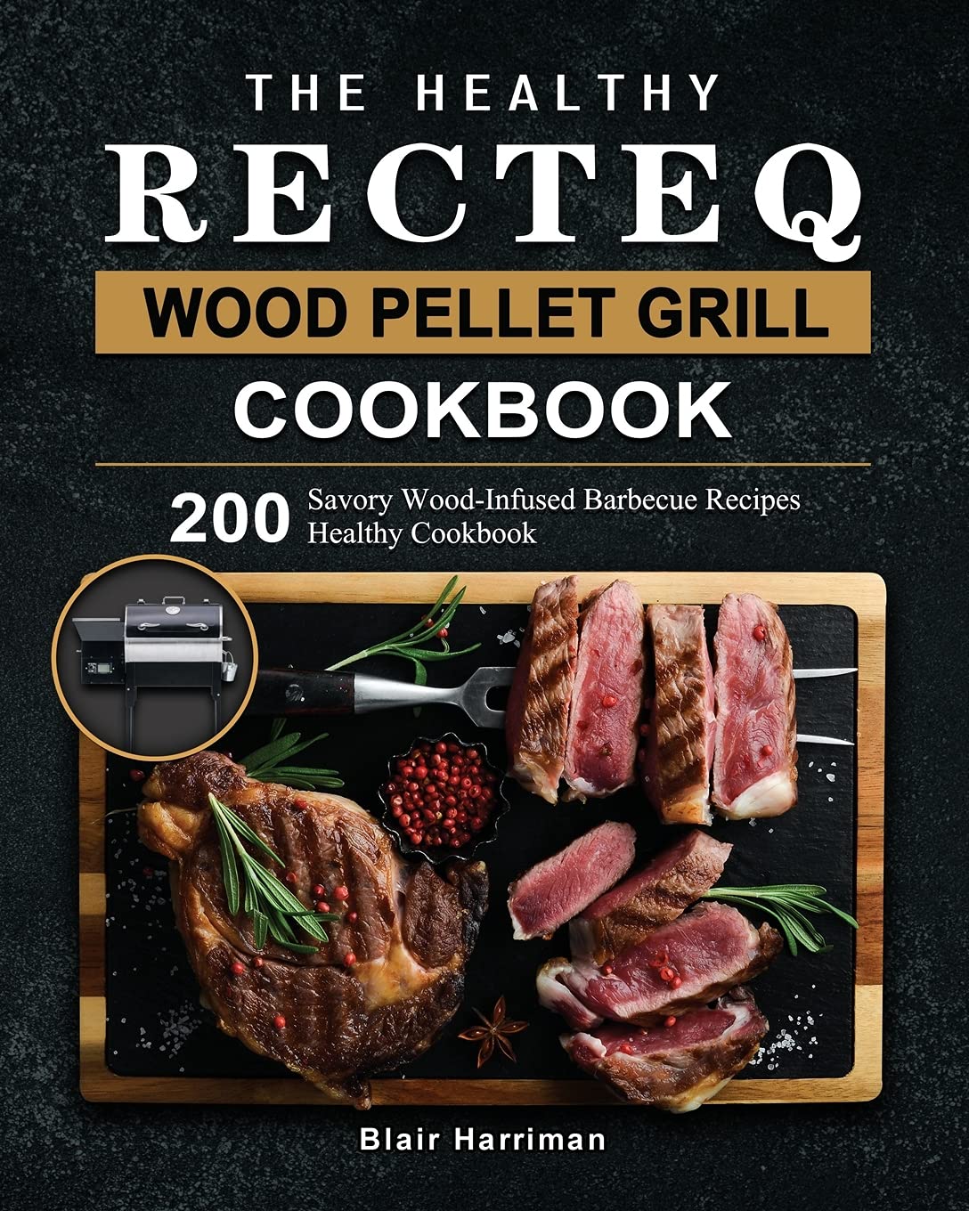 The Healthy RECTEQ Wood Pellet Grill Cookbook: 200 Savory Wood-Infused Barbecue Recipes (Healthy Cookbook) Medicine