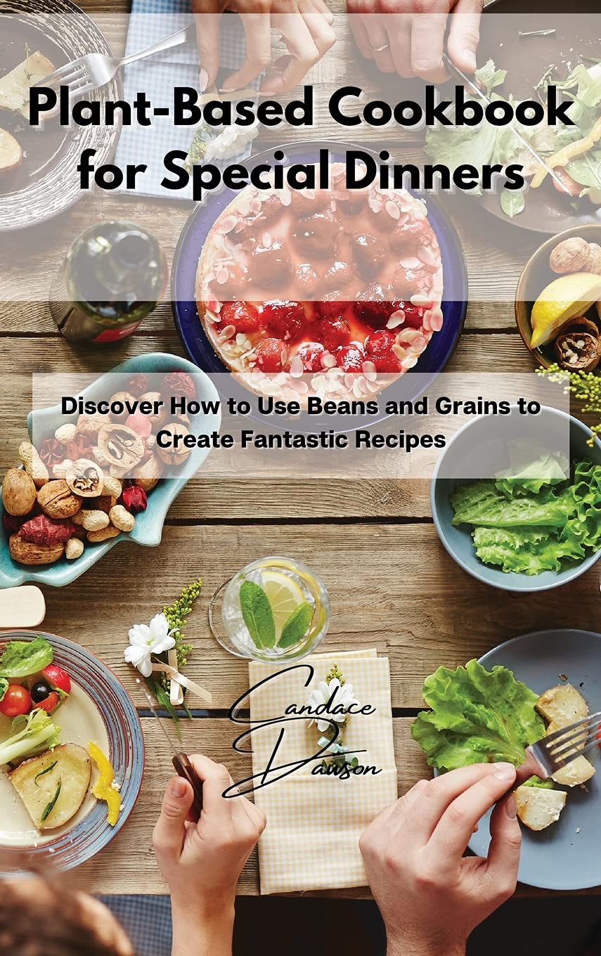 Plant-Based Cookbook for Special Dinners: Discover How to Use Beans and Grains to Create Fantastic Recipes Medicine