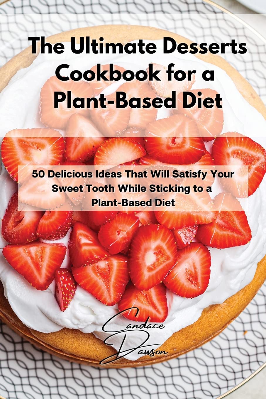 The Ultimate Desserts Cookbook for a Plant-Based Diet: 50 Delicious Ideas That Will Satisfy Your Sweet Tooth While Sticking to a Plant-Based Diet Medicine
