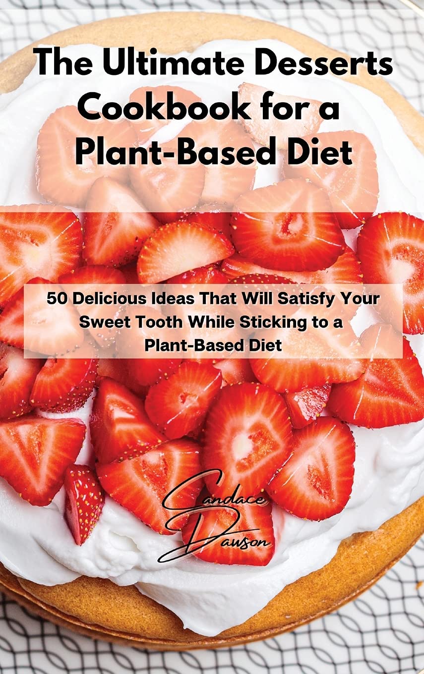 The Ultimate Desserts Cookbook for a Plant-Based Diet: 50 Delicious Ideas That Will Satisfy Your Sweet Tooth While Sticking to a Plant-Based Diet Medicine