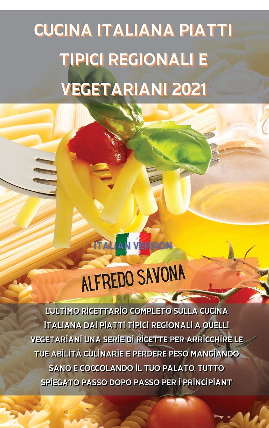Cucina Italiana Piatti Tipici Regionali E Vegetariani 2021: L'ultimo ricettario completo sulla cucina italiana dai piatti tipici regionali a quelli ... culinarie e perdere peso mangiando sano e co Medicine
