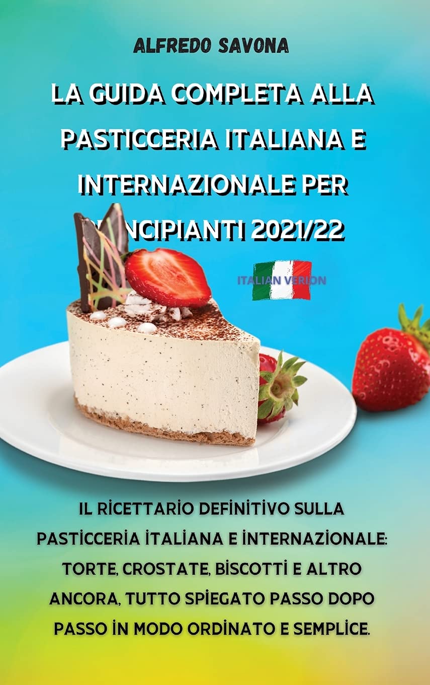 La Guida Completa Alla Pasticceria Italiana E Internazionale Per Principianti 2021/22: Il ricettario definitivo sulla pasticceria italiana e ... passo dopo passo in modo ordinato e sempl Medicine