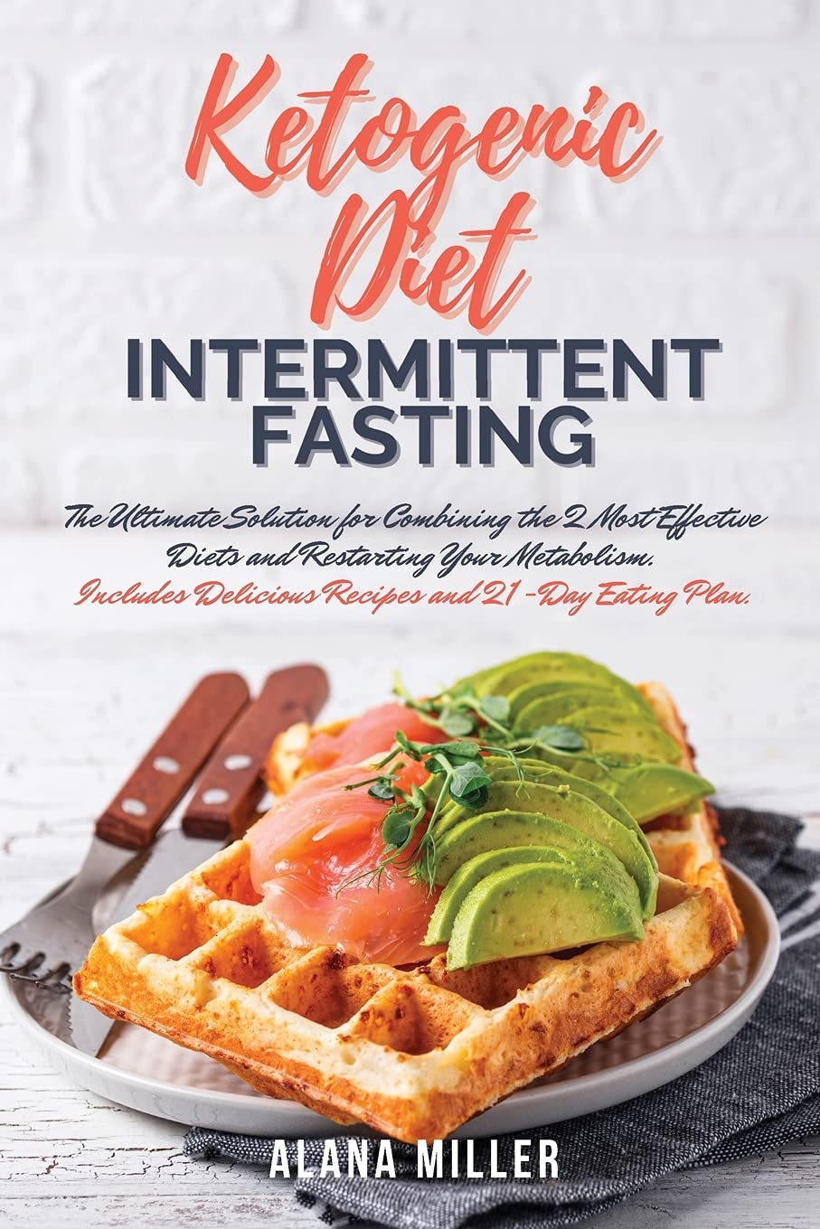 Ketogenic Diet and Intermittent Fasting: The Ultimate Solution for Combining the 2 Most Effective Diets and Restarting Your Metabolism. Includes Delicious Recipes and 21-Day Eating Plan. Health, Nutrition & Fitness
