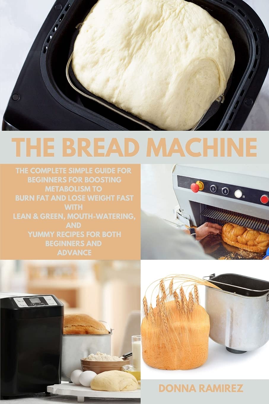 The Bread Machine: The Complete Simple Guide for Beginners for Boosting Metabolism to Burn Fat and Lose Weight Fast with Lean & Green, Mouth-Watering, and yummy recipes for both beginners and advance Medicine