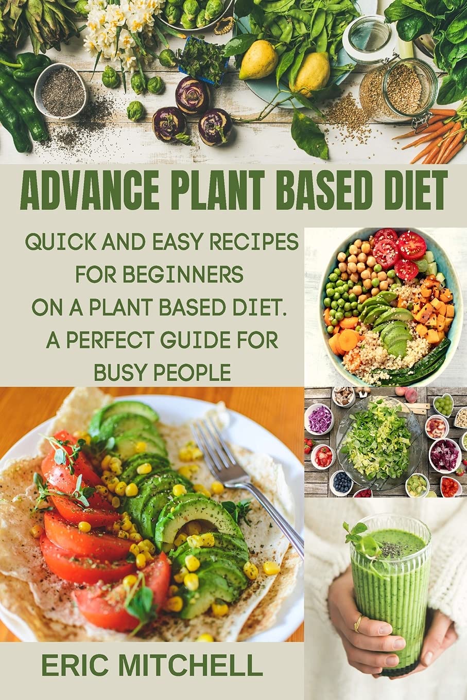 Advance Plant Based Diet: Quick and Easy Recipes for Beginners on a Plant Based Diet. A perfect Guide for Busy People Leisure, Home & Garden