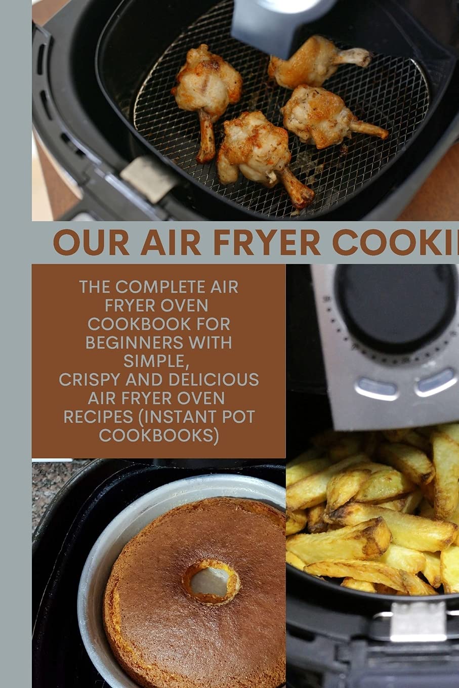 Our Air Fryer Cooking: The Complete AIR FRYER Oven Cookbook For Beginners with Simple, Crispy and Delicious Air Fryer Oven Recipes (Instant Pot Cookbooks) Leisure, Home & Garden