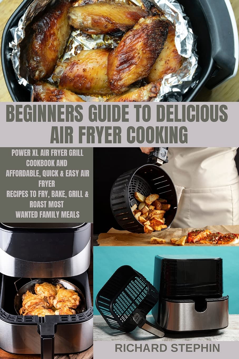 Beginners Guide to Delicious Air Fryer Cooking: Power XL Air Fryer Grill Cookbook and Affordable, Quick & Easy Air Fryer Recipes to Fry, Bake, Grill & Roast Most Wanted Family Meals Leisure, Home & Garden