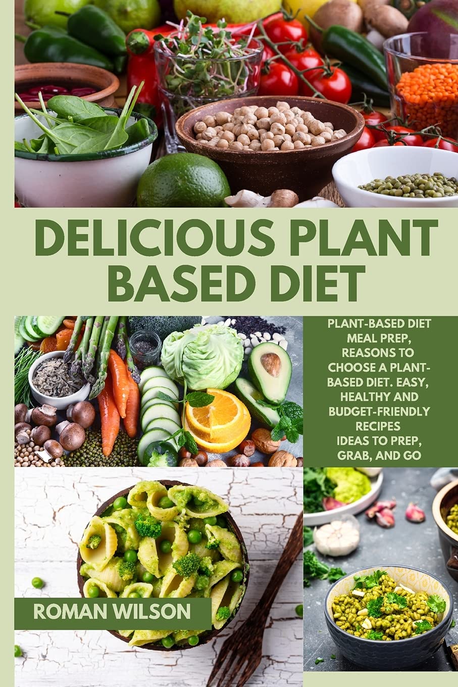 Delicious Plant Based Diet: Plant-Based Diet Meal Prep, Reasons to Choose a Plant-Based Diet. Easy, Healthy and Budget-Friendly Recipes Ideas to Prep, Grab, and Go Leisure, Home & Garden